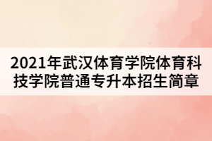2021年武漢體育學(xué)院體育科技學(xué)院普通專升本招生簡(jiǎn)章