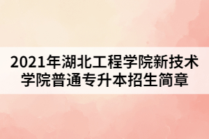 2021年湖北工程學院新技術學院普通專升本招生簡章