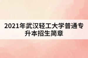 2021年湖北輕工大學普通專升本招生簡章