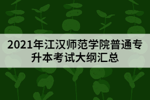 2021年江漢師范學(xué)院普通專(zhuān)升本考試大綱匯總
