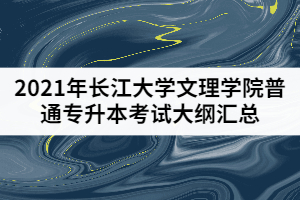2021年長(zhǎng)江大學(xué)文理學(xué)院普通專升本考試大綱匯總