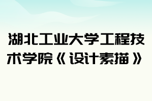 2021年湖北工業(yè)大學工程技術(shù)學院普通專升本《設(shè)計素描》考試大綱