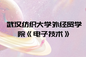 2021年武漢紡織大學外經(jīng)貿學院普通專升本《電子技術》考試大綱