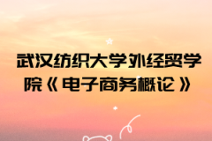 2021年武漢紡織大學外經(jīng)貿(mào)學院普通專升本《電子商務概論》考試大綱