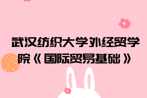 2021年武漢紡織大學外經(jīng)貿(mào)學院普通專升本《國際貿(mào)易基礎(chǔ)》考試大綱