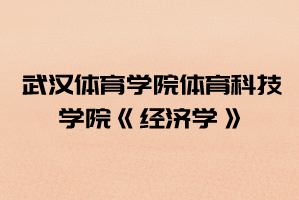 2021年武漢體育學院體育科技學院普通專升本《經濟學》考試大綱