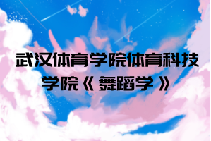 2021年武漢體育學(xué)院體育科技學(xué)院普通專(zhuān)升本《舞蹈學(xué)》考試大綱