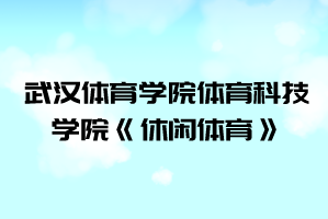 2021年武漢體育學(xué)院體育科技學(xué)院普通專升本《休閑體育》考試大綱