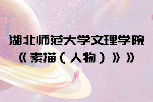 2021年湖北師范大學(xué)文理學(xué)院普通專升本《素描(人物)》考試大綱