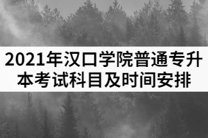 2021年漢口學(xué)院普通專升本各專業(yè)考試科目時間安排