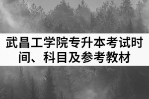 2021年武昌工學(xué)院普通專升本各專業(yè)考試時間、科目及參考教材