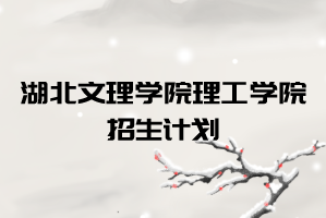 2021年湖北文理學(xué)院理工學(xué)院普通專(zhuān)升本招生計(jì)劃