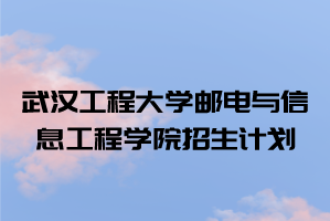 2021年武漢工程大學郵電與信息工程學院普通專升本招生計劃