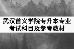 2021年武漢首義學(xué)院普通專(zhuān)升本各招生專(zhuān)業(yè)考試科目及參考教材