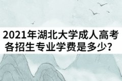 2021年湖北大學(xué)成人高考各招生專業(yè)學(xué)費(fèi)分別是多少？