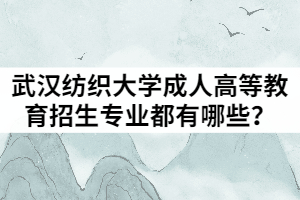 2021年武漢紡織大學(xué)成人高等教育招生專(zhuān)業(yè)都有哪些？