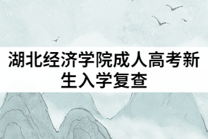 2021年湖北經(jīng)濟學(xué)院成教新生入學(xué)要復(fù)查嗎？復(fù)查內(nèi)容有哪些？