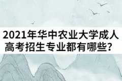 2021年湖北華中農(nóng)業(yè)大學(xué)成人高考招生專業(yè)都有哪些？