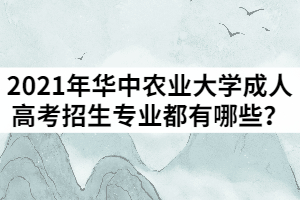 2021年華中農(nóng)業(yè)大學成人高考招生專業(yè)都有哪些？