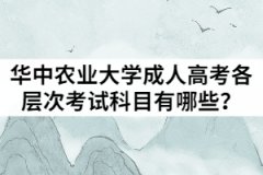 2021年華中農(nóng)業(yè)大學(xué)成人高考各層次考試科目有哪些？