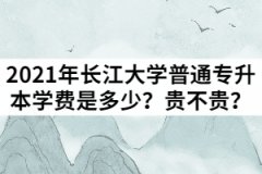 2021年長(zhǎng)江大學(xué)普通專升本學(xué)費(fèi)是多少？貴不貴？