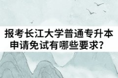 2021年退役士兵報(bào)考長(zhǎng)江大學(xué)普通專升本申請(qǐng)免試有哪些要求？