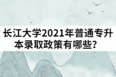 長(zhǎng)江大學(xué)2021年普通專升本錄取政策有哪些？