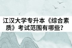 2021年江漢大學(xué)普通專升本《綜合素質(zhì)》考試范圍有哪些？