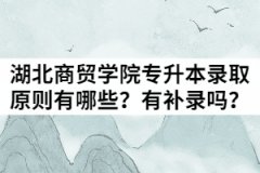 湖北商貿(mào)學(xué)院2021年普通專升本錄取原則有哪些？有補(bǔ)錄嗎？