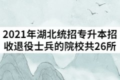 2021年湖北統(tǒng)招專升本招收退役士兵的院校共26所