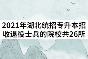 2021年湖北統(tǒng)招專升本招收退役士兵的院校共26所