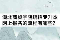 2021年湖北商貿(mào)學(xué)院統(tǒng)招專升本網(wǎng)上報(bào)名的流程有哪些？