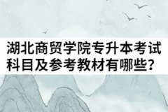 2021年湖北商貿(mào)學(xué)院普通專升本考試科目及參考教材有哪些？
