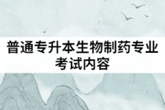 武漢華夏理工學(xué)院普通專升本生物制藥專業(yè)考試內(nèi)容有哪些？