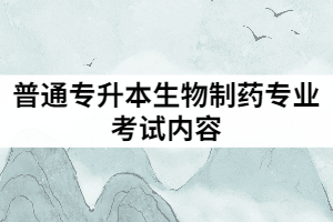 武漢華夏理工學(xué)院普通專升本生物制藥專業(yè)考試內(nèi)容有哪些？