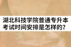 2021年湖北科技學(xué)院普通專升本考試時間安排是怎樣的？