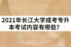 2021年長江大學(xué)成考專升本考試內(nèi)容有哪些？