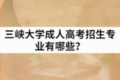 2021年三峽大學(xué)成人高等學(xué)歷教育招生專業(yè)有哪些？