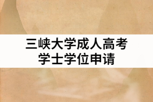 2021年三峽大學(xué)成人高考申請學(xué)士學(xué)位的條件有哪些？