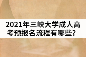 2021年三峽大學(xué)成人高考預(yù)報(bào)名流程有哪些