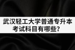 2021年武漢輕工大學(xué)普通專升本考試科目都有哪幾門？