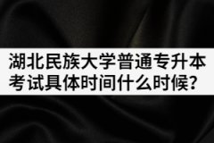 2021年湖北民族大學(xué)普通專升本考試具體時(shí)間什么時(shí)候？