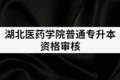 2021年湖北醫(yī)藥學(xué)院普通專升本資格審核所需材料有哪些？