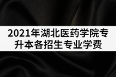 2021年湖北醫(yī)藥學(xué)院專升本各招生專業(yè)學(xué)費(fèi)是多少？