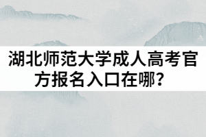 2021年湖北師范大學成人高考官方報名入口在哪？