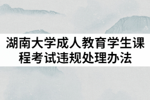 2021年湖南大學成人教育學生課程考試違規(guī)處理辦法