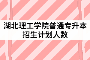 2021年湖北理工學(xué)院普通專升本招生計(jì)劃人數(shù)怎樣安排的？