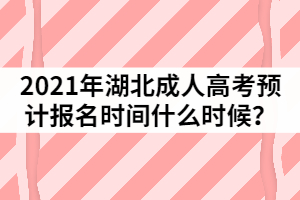 2021年湖北成人高考預(yù)測報(bào)名時(shí)間什么時(shí)候？
