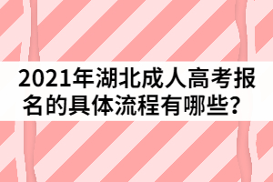 2021年湖北成人高考報名的具體流程有哪些？