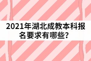 2021年湖北成教本科報名要求有哪些？